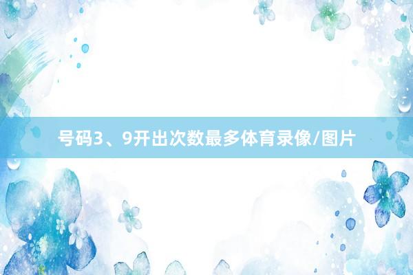 号码3、9开出次数最多体育录像/图片
