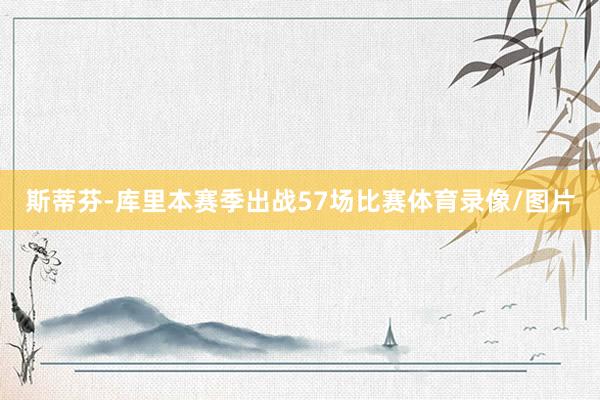 斯蒂芬-库里本赛季出战57场比赛体育录像/图片