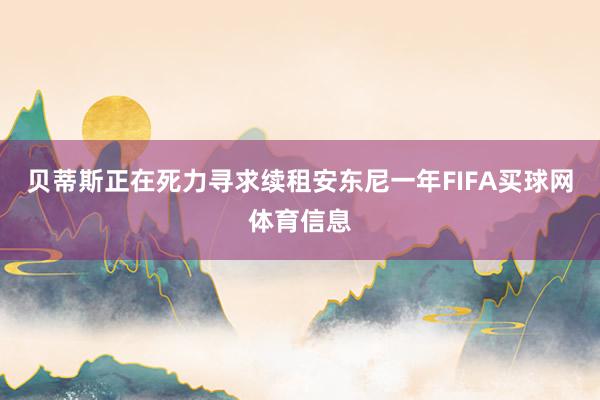 贝蒂斯正在死力寻求续租安东尼一年FIFA买球网体育信息