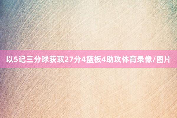 以5记三分球获取27分4篮板4助攻体育录像/图片