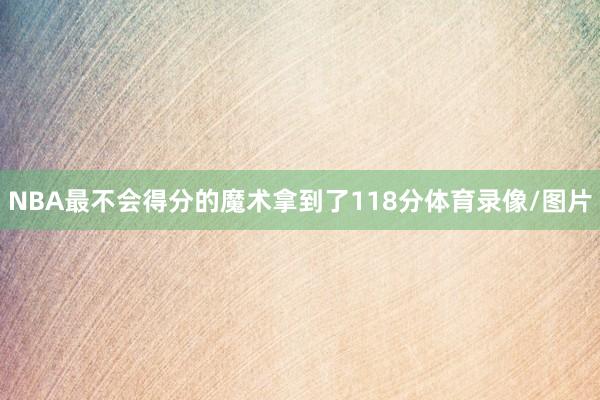 NBA最不会得分的魔术拿到了118分体育录像/图片