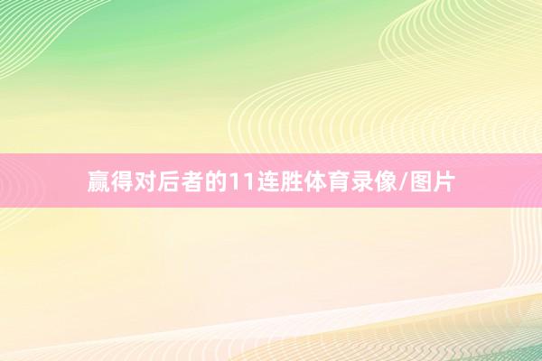 赢得对后者的11连胜体育录像/图片