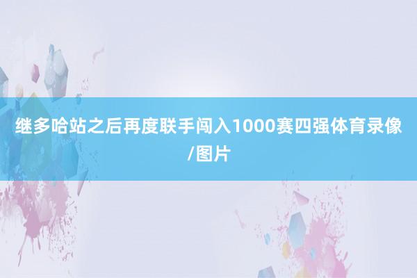 继多哈站之后再度联手闯入1000赛四强体育录像/图片