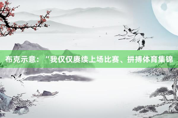 布克示意：“我仅仅赓续上场比赛、拼搏体育集锦
