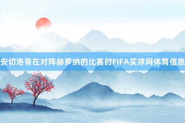 安切洛蒂在对阵赫罗纳的比赛时FIFA买球网体育信息