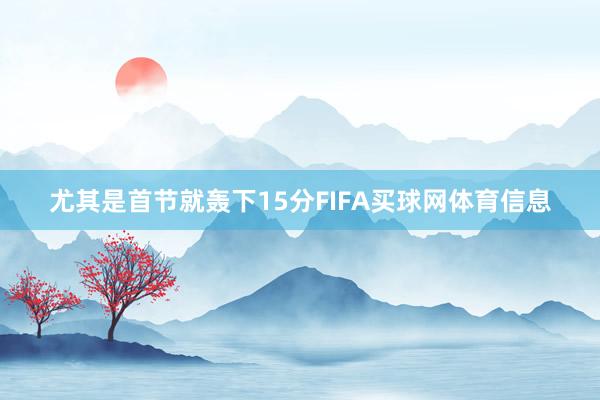 尤其是首节就轰下15分FIFA买球网体育信息