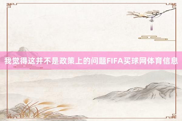 我觉得这并不是政策上的问题FIFA买球网体育信息