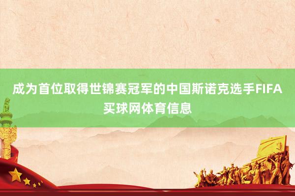 成为首位取得世锦赛冠军的中国斯诺克选手FIFA买球网体育信息