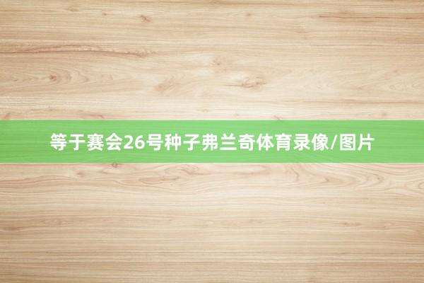 等于赛会26号种子弗兰奇体育录像/图片