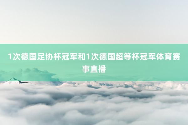 1次德国足协杯冠军和1次德国超等杯冠军体育赛事直播