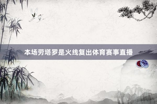 本场劳塔罗是火线复出体育赛事直播