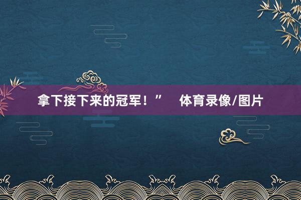 拿下接下来的冠军！”    体育录像/图片
