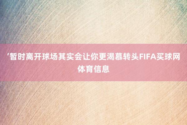 ’暂时离开球场其实会让你更渴慕转头FIFA买球网体育信息