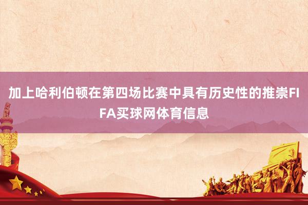 加上哈利伯顿在第四场比赛中具有历史性的推崇FIFA买球网体育信息
