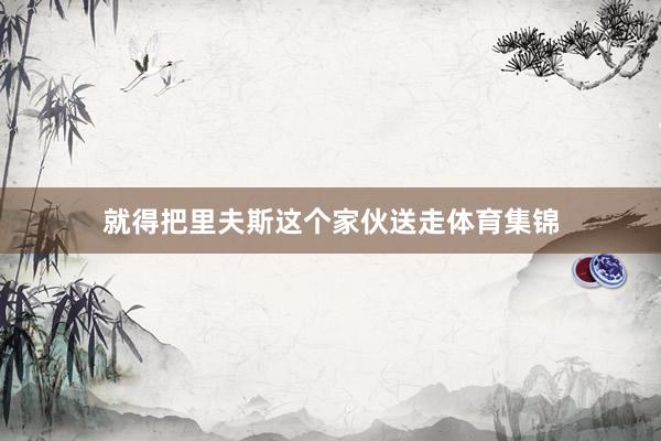 就得把里夫斯这个家伙送走体育集锦