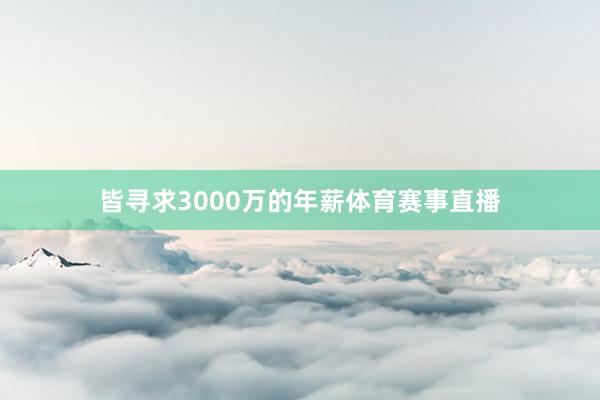 皆寻求3000万的年薪体育赛事直播