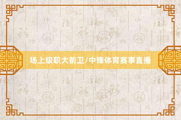 场上级职大前卫/中锋体育赛事直播