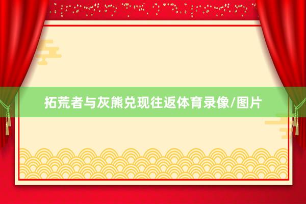 拓荒者与灰熊兑现往返体育录像/图片