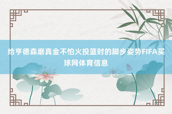 给亨德森磨真金不怕火投篮时的脚步姿势FIFA买球网体育信息