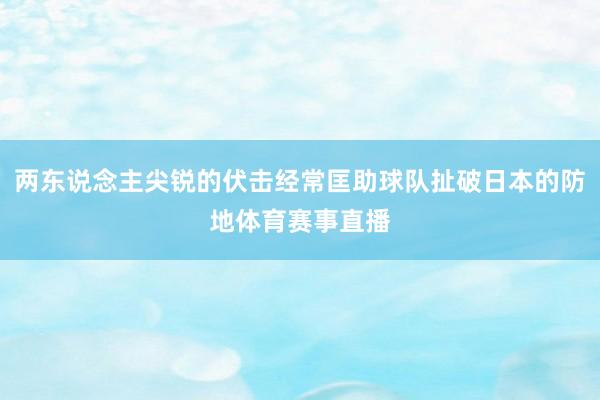 两东说念主尖锐的伏击经常匡助球队扯破日本的防地体育赛事直播
