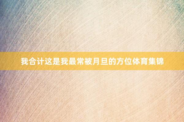 我合计这是我最常被月旦的方位体育集锦