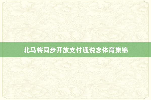 北马将同步开放支付通说念体育集锦