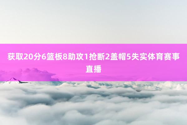 获取20分6篮板8助攻1抢断2盖帽5失实体育赛事直播