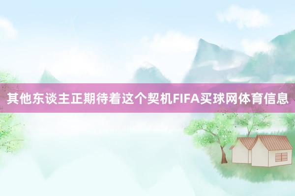 其他东谈主正期待着这个契机FIFA买球网体育信息