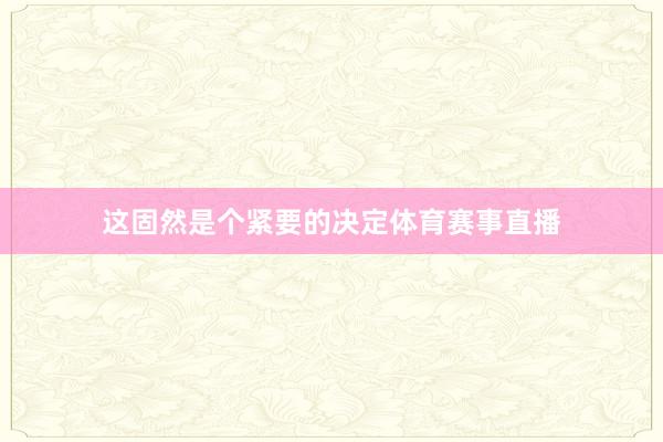 这固然是个紧要的决定体育赛事直播