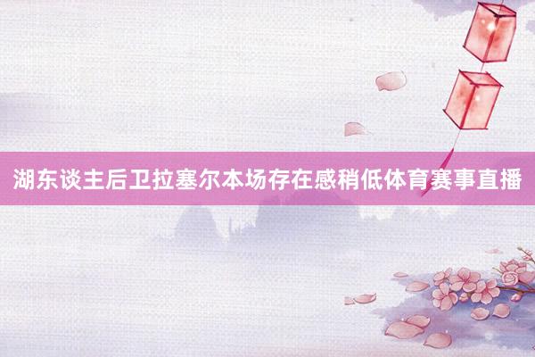 湖东谈主后卫拉塞尔本场存在感稍低体育赛事直播