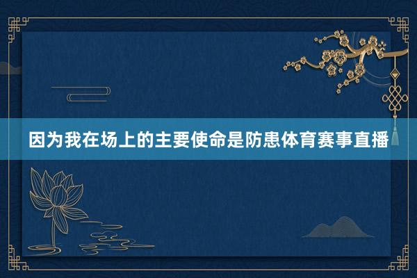因为我在场上的主要使命是防患体育赛事直播
