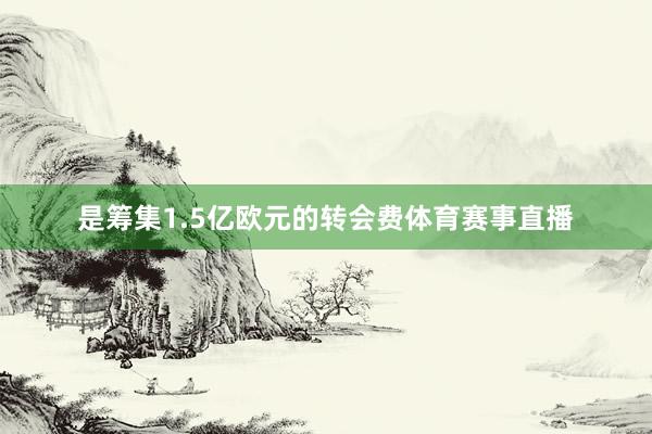 是筹集1.5亿欧元的转会费体育赛事直播
