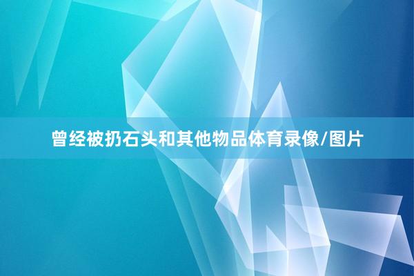 曾经被扔石头和其他物品体育录像/图片