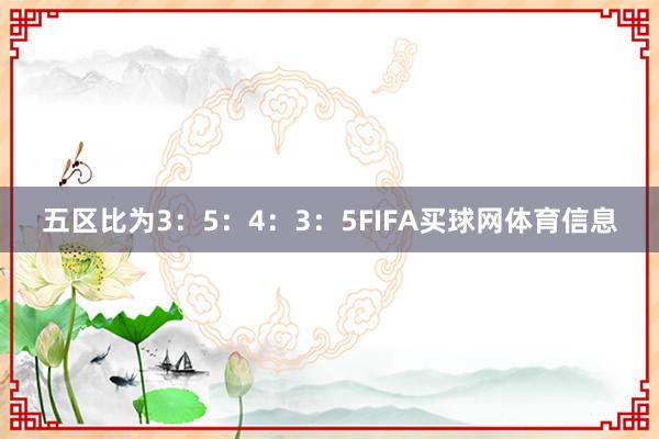 五区比为3：5：4：3：5FIFA买球网体育信息