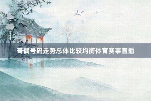 奇偶号码走势总体比较均衡体育赛事直播