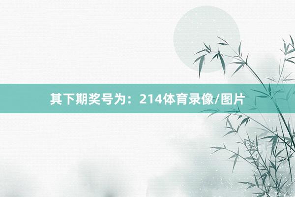 其下期奖号为：214体育录像/图片