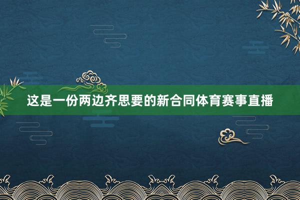 这是一份两边齐思要的新合同体育赛事直播