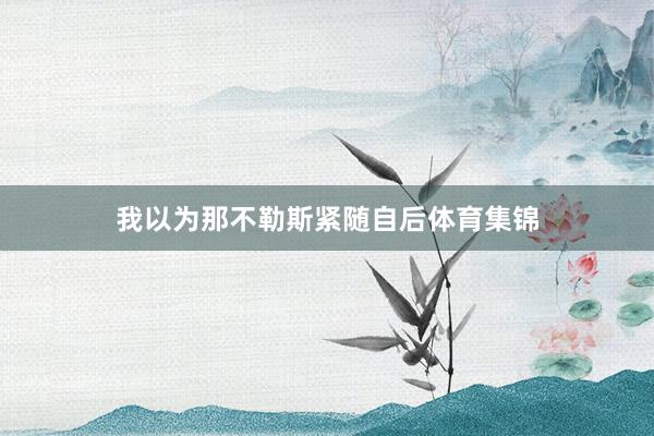 我以为那不勒斯紧随自后体育集锦