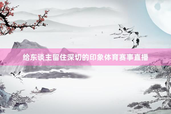 给东谈主留住深切的印象体育赛事直播