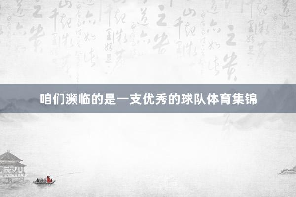 咱们濒临的是一支优秀的球队体育集锦