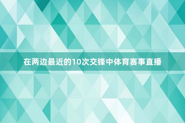 在两边最近的10次交锋中体育赛事直播