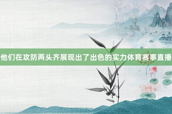 他们在攻防两头齐展现出了出色的实力体育赛事直播