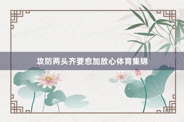 攻防两头齐要愈加放心体育集锦
