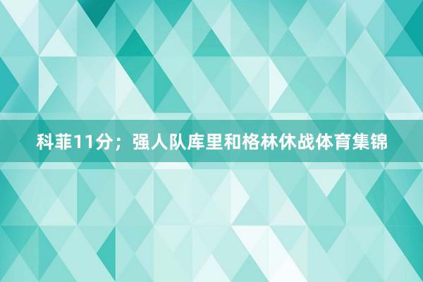 科菲11分；强人队库里和格林休战体育集锦