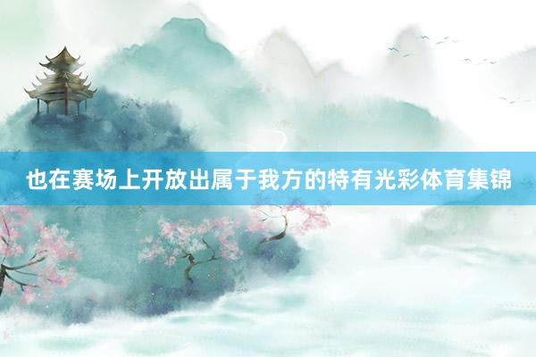 也在赛场上开放出属于我方的特有光彩体育集锦