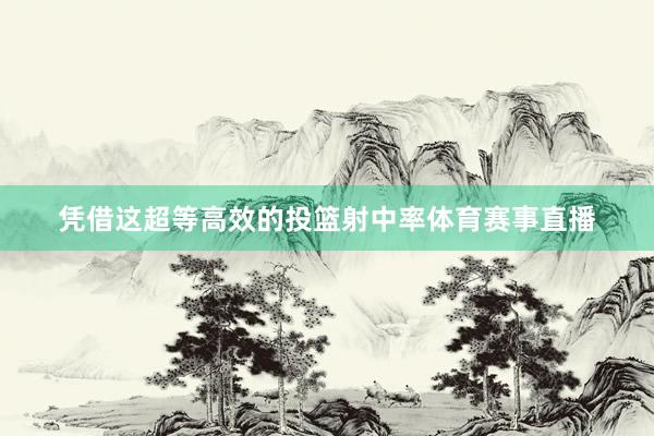 凭借这超等高效的投篮射中率体育赛事直播