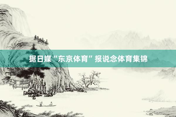 据日媒“东京体育”报说念体育集锦