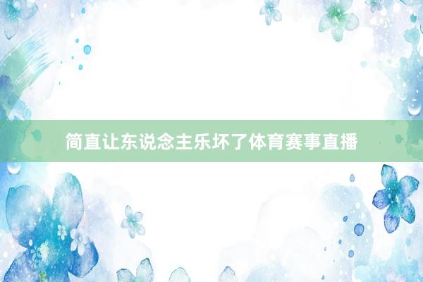 简直让东说念主乐坏了体育赛事直播