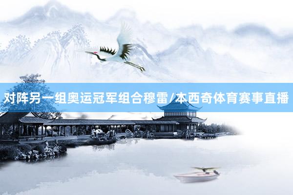 对阵另一组奥运冠军组合穆雷/本西奇体育赛事直播