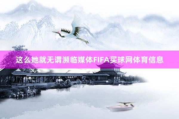 这么她就无谓濒临媒体FIFA买球网体育信息